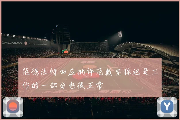 范德法特回应批评范戴克称这是工作的一部分也很正常