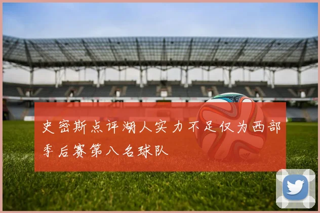 史密斯点评湖人实力不足仅为西部季后赛第八名球队