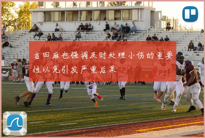 吉田麻也强调及时处理小伤的重要性以免引发严重后果