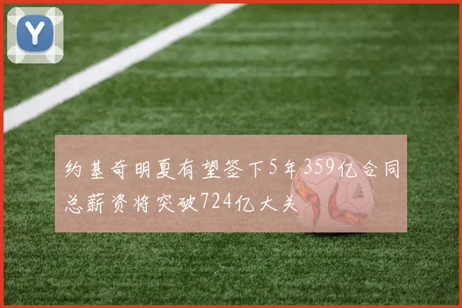约基奇明夏有望签下5年359亿合同总薪资将突破724亿大关
