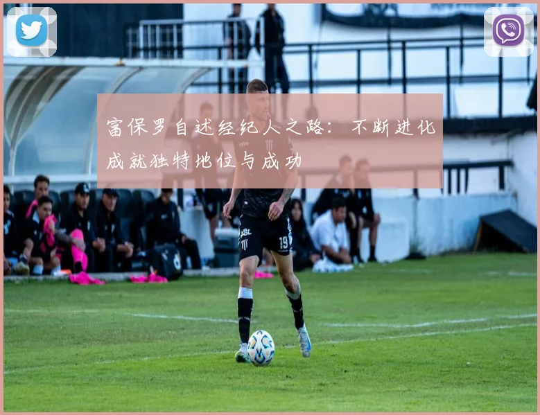 富保罗自述经纪人之路：不断进化成就独特地位与成功