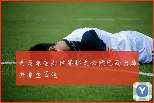 内马尔告别世界杯是必然巴西出局并非全因他