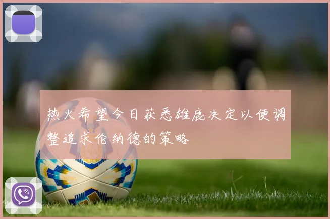热火希望今日获悉雄鹿决定以便调整追求伦纳德的策略
